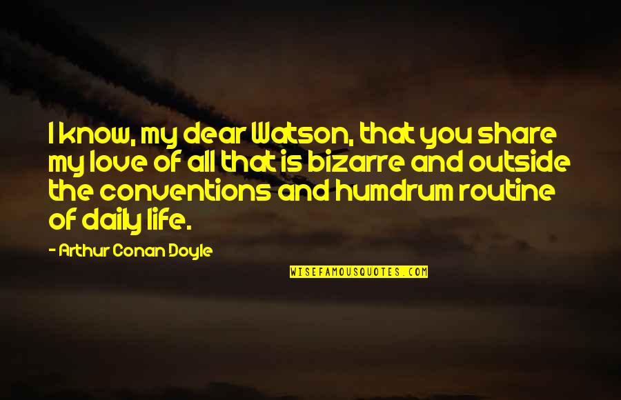 My Dear Watson Quotes By Arthur Conan Doyle: I know, my dear Watson, that you share