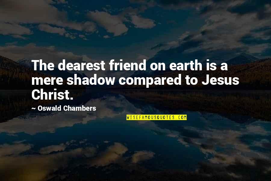 My Dearest Best Friend Quotes By Oswald Chambers: The dearest friend on earth is a mere