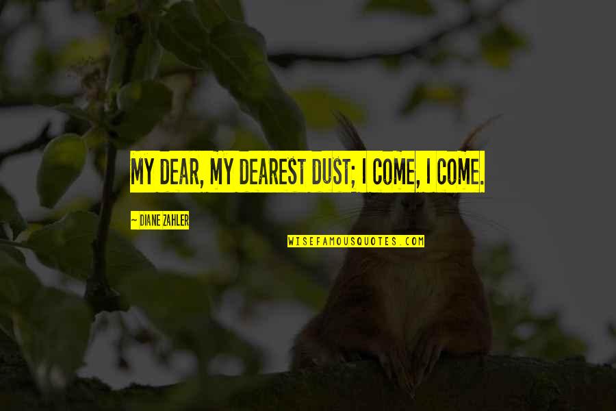 My Dearest Love Quotes By Diane Zahler: My dear, my dearest dust; I come, I My Dearest Love Quotes By Diane Zahler: My dear, my dearest dust; I come, I