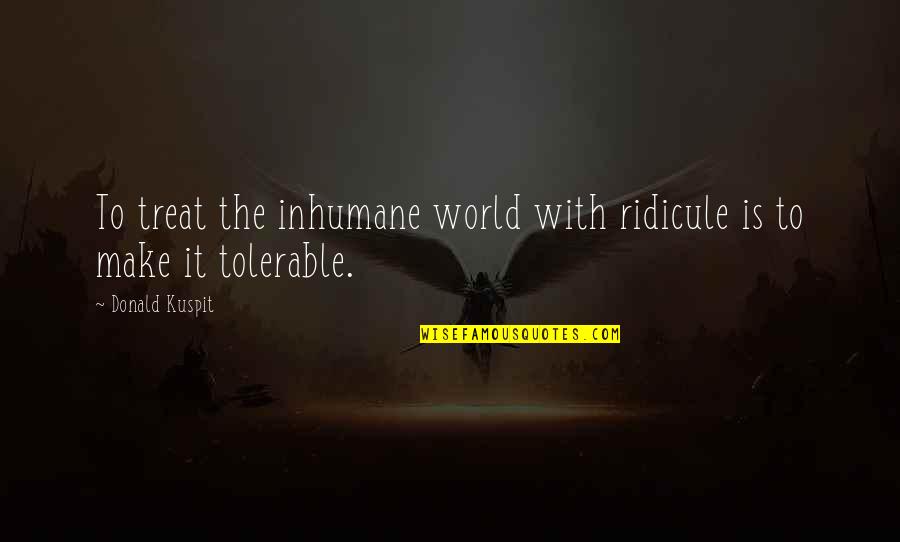 My Dearest Love Quotes By Donald Kuspit: To treat the inhumane world with ridicule is