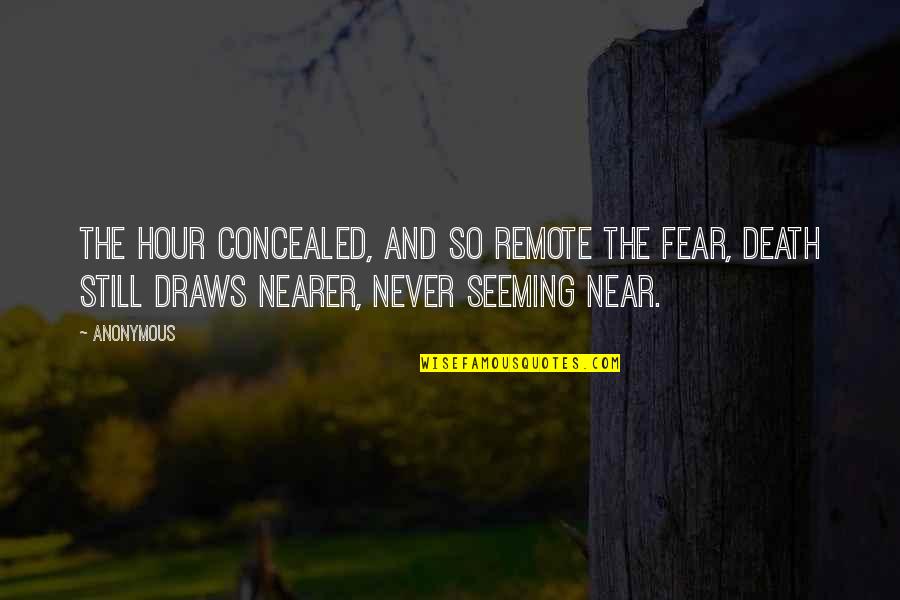 My Death Is Near Quotes By Anonymous: The hour concealed, and so remote the fear,