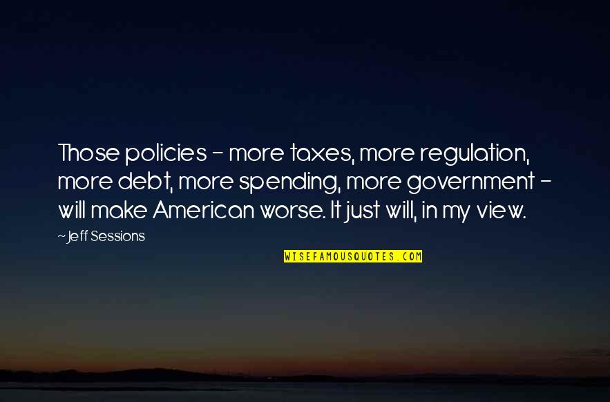 My Debt Quotes By Jeff Sessions: Those policies - more taxes, more regulation, more My Debt Quotes By Jeff Sessions: Those policies - more taxes, more regulation, more
