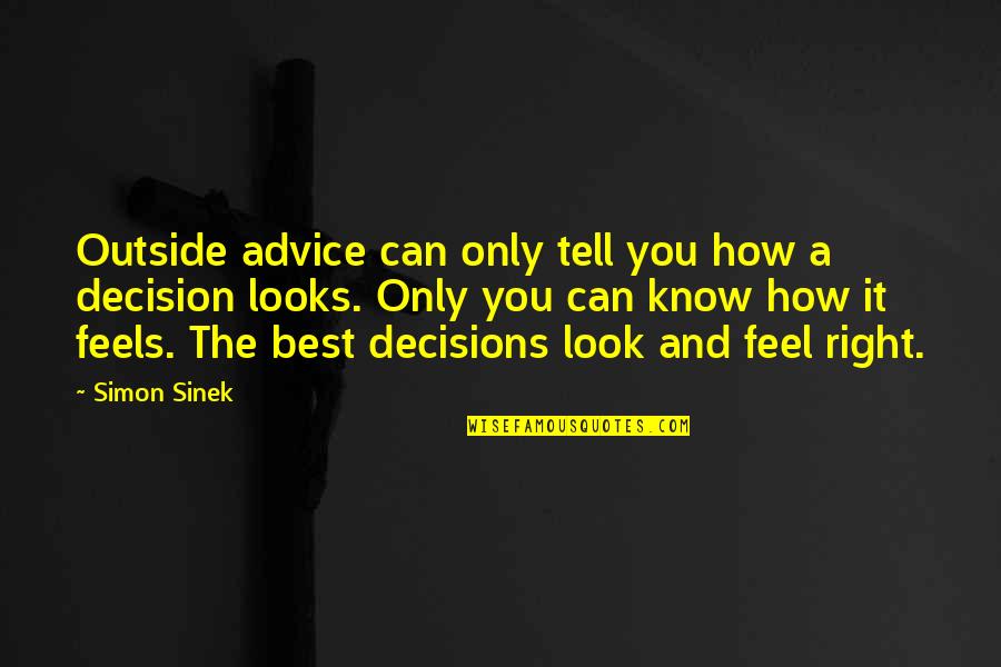 My Decision Was Right Quotes By Simon Sinek: Outside advice can only tell you how a