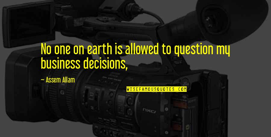 My Decisions Quotes By Assem Allam: No one on earth is allowed to question