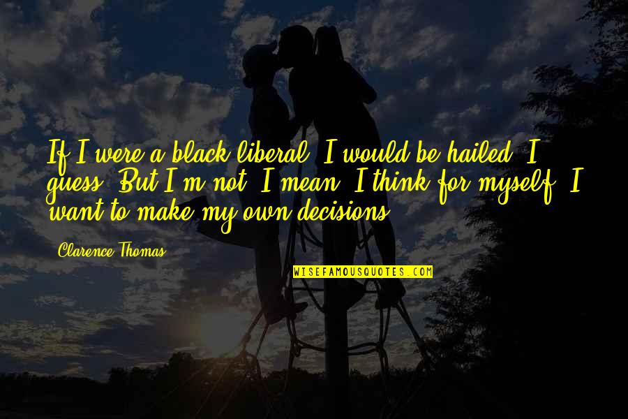 My Decisions Quotes By Clarence Thomas: If I were a black liberal, I would