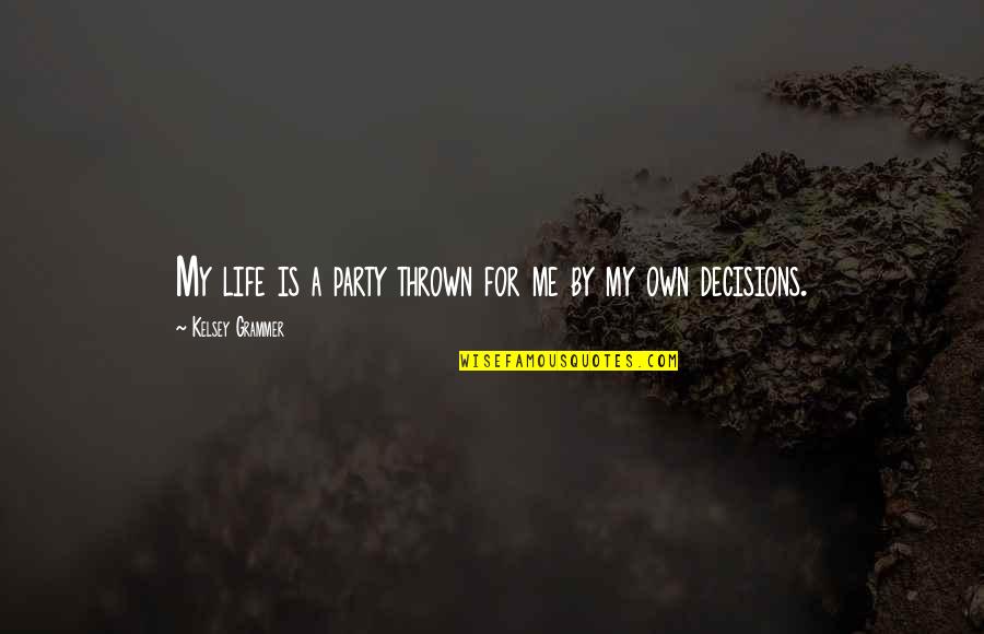 My Decisions Quotes By Kelsey Grammer: My life is a party thrown for me