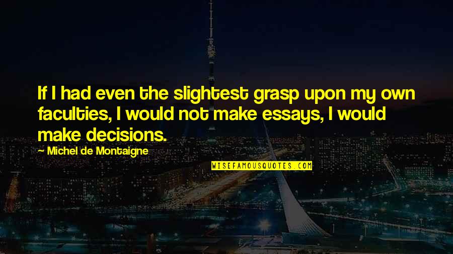 My Decisions Quotes By Michel De Montaigne: If I had even the slightest grasp upon