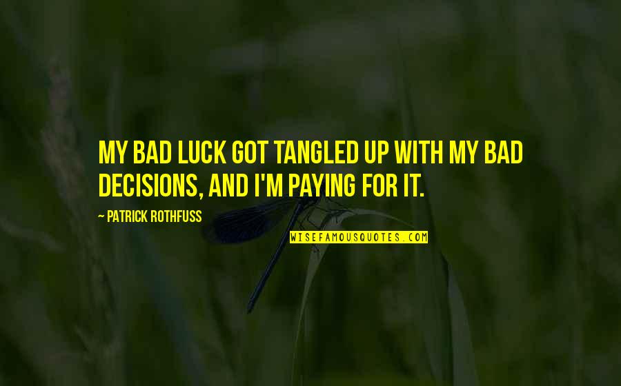 My Decisions Quotes By Patrick Rothfuss: My bad luck got tangled up with my