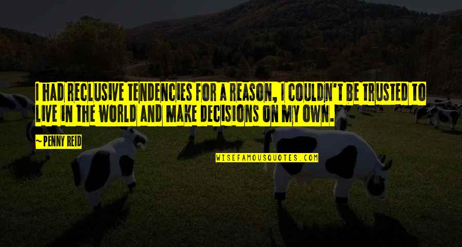 My Decisions Quotes By Penny Reid: I had reclusive tendencies for a reason, I