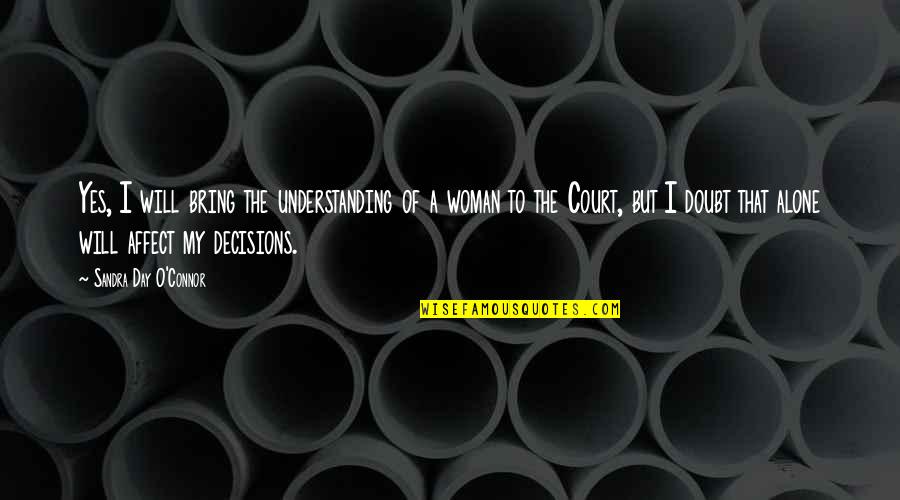 My Decisions Quotes By Sandra Day O'Connor: Yes, I will bring the understanding of a