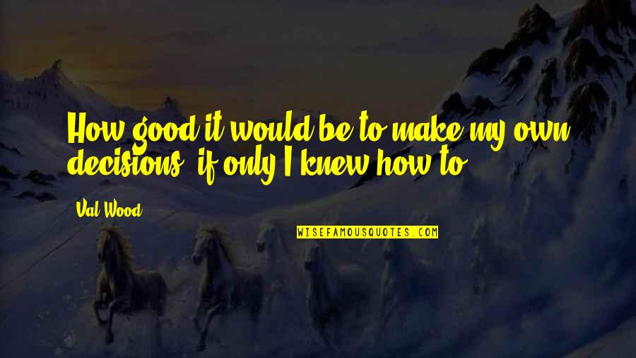 My Decisions Quotes By Val Wood: How good it would be to make my