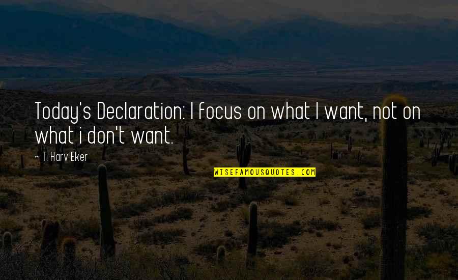 My Declaration Quotes By T. Harv Eker: Today's Declaration: I focus on what I want,