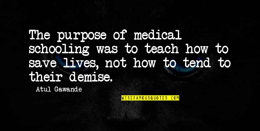 My Demise Quotes By Atul Gawande: The purpose of medical schooling was to teach My Demise Quotes By Atul Gawande: The purpose of medical schooling was to teach