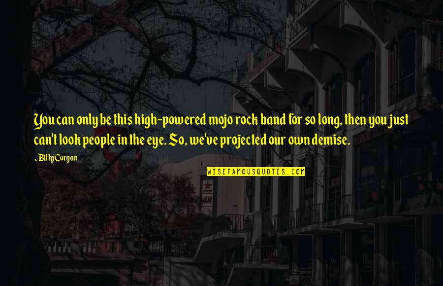 My Demise Quotes By Billy Corgan: You can only be this high-powered mojo rock My Demise Quotes By Billy Corgan: You can only be this high-powered mojo rock