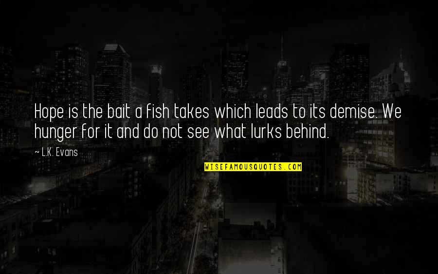 My Demise Quotes By L.K. Evans: Hope is the bait a fish takes which My Demise Quotes By L.K. Evans: Hope is the bait a fish takes which