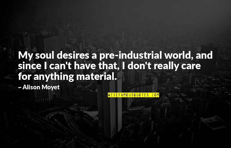 My Desires Quotes By Alison Moyet: My soul desires a pre-industrial world, and since My Desires Quotes By Alison Moyet: My soul desires a pre-industrial world, and since