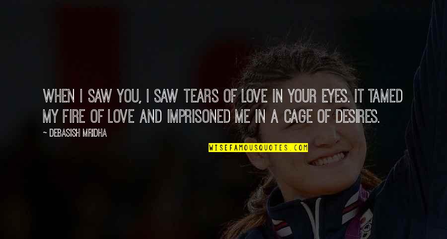 My Desires Quotes By Debasish Mridha: When I saw you, I saw tears of My Desires Quotes By Debasish Mridha: When I saw you, I saw tears of