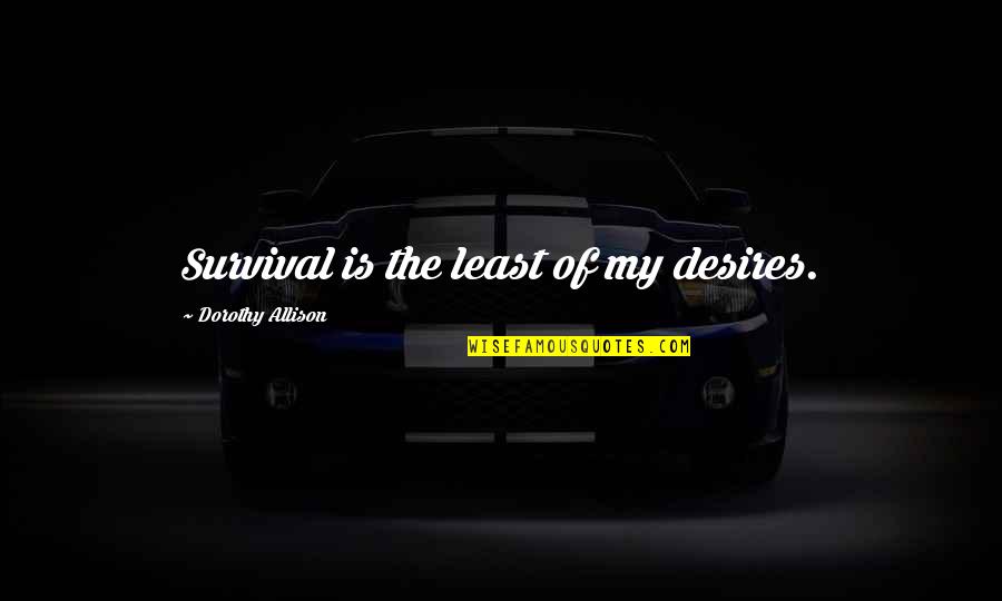 My Desires Quotes By Dorothy Allison: Survival is the least of my desires. My Desires Quotes By Dorothy Allison: Survival is the least of my desires.