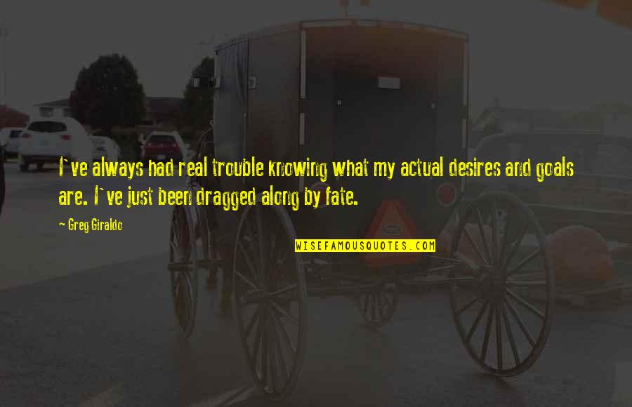 My Desires Quotes By Greg Giraldo: I've always had real trouble knowing what my My Desires Quotes By Greg Giraldo: I've always had real trouble knowing what my