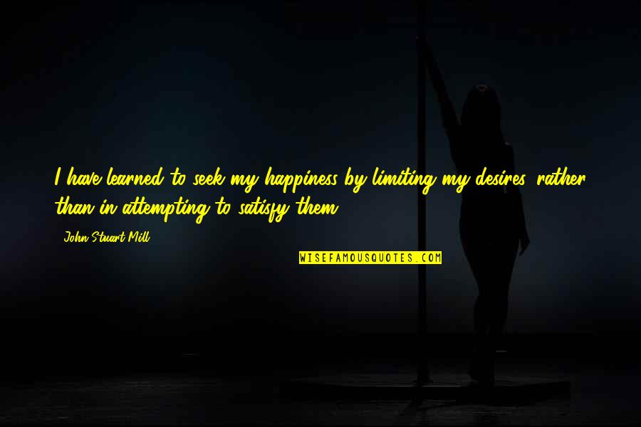 My Desires Quotes By John Stuart Mill: I have learned to seek my happiness by My Desires Quotes By John Stuart Mill: I have learned to seek my happiness by