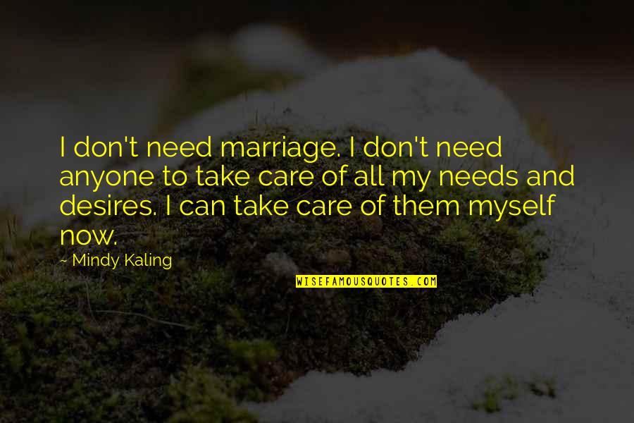 My Desires Quotes By Mindy Kaling: I don't need marriage. I don't need anyone My Desires Quotes By Mindy Kaling: I don't need marriage. I don't need anyone