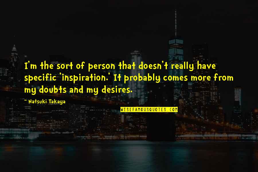 My Desires Quotes By Natsuki Takaya: I'm the sort of person that doesn't really My Desires Quotes By Natsuki Takaya: I'm the sort of person that doesn't really