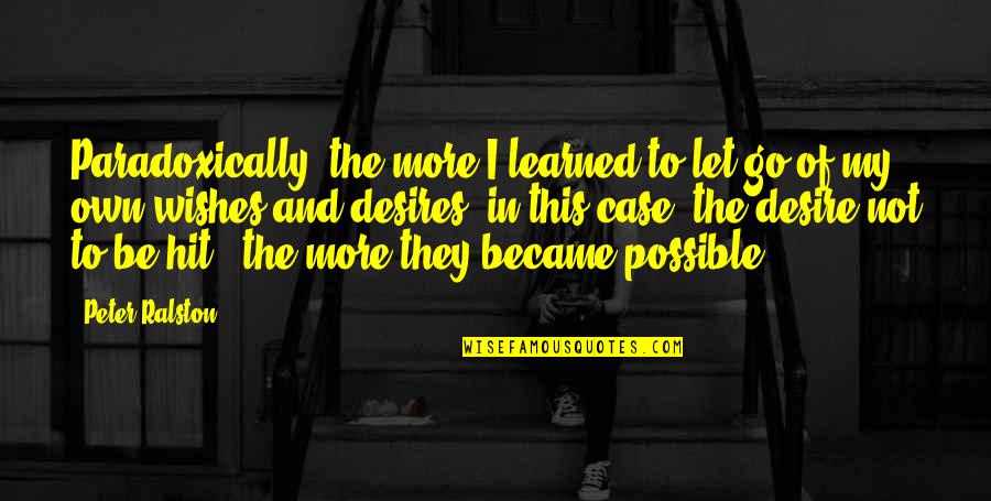 My Desires Quotes By Peter Ralston: Paradoxically, the more I learned to let go My Desires Quotes By Peter Ralston: Paradoxically, the more I learned to let go