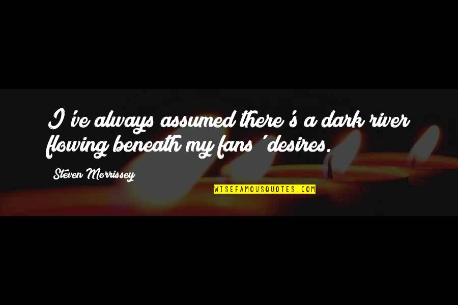 My Desires Quotes By Steven Morrissey: I've always assumed there's a dark river flowing