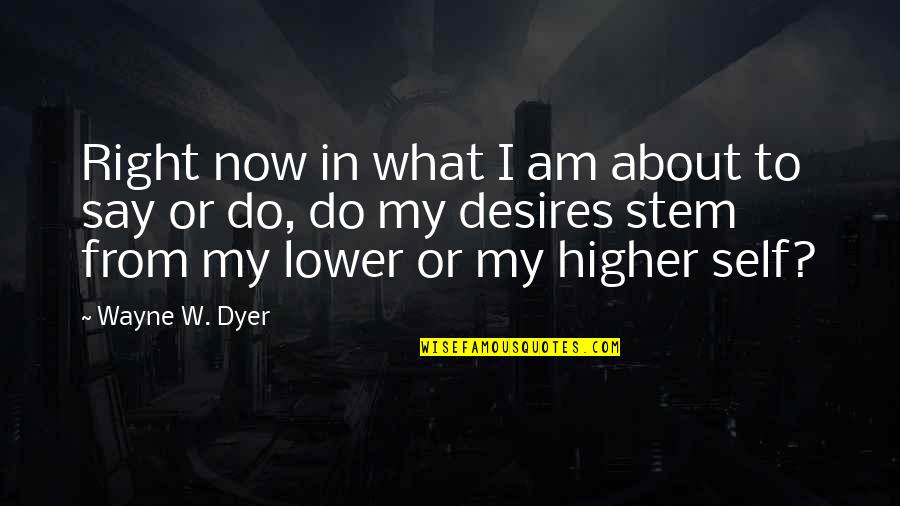 My Desires Quotes By Wayne W. Dyer: Right now in what I am about to