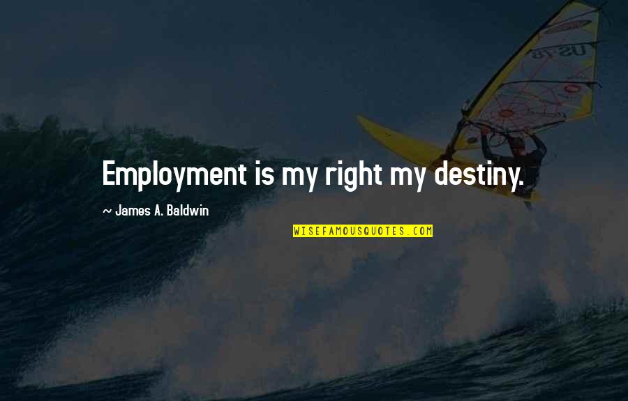 My Destiny Quotes By James A. Baldwin: Employment is my right my destiny.