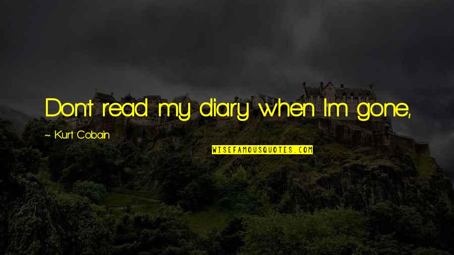 My Diaries Quotes By Kurt Cobain: Don't read my diary when I'm gone, My Diaries Quotes By Kurt Cobain: Don't read my diary when I'm gone,