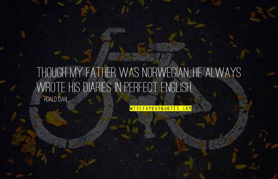 My Diaries Quotes By Roald Dahl: Though my father was Norwegian, he always wrote