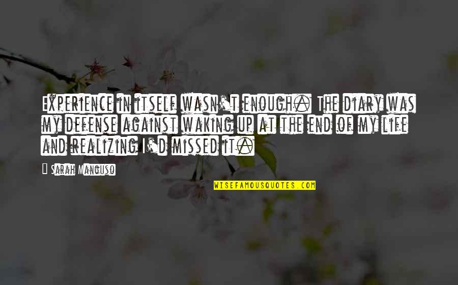 My Diaries Quotes By Sarah Manguso: Experience in itself wasn't enough. The diary was My Diaries Quotes By Sarah Manguso: Experience in itself wasn't enough. The diary was