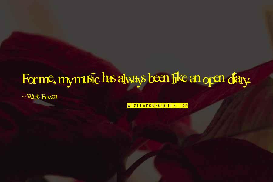 My Diaries Quotes By Wade Bowen: For me, my music has always been like My Diaries Quotes By Wade Bowen: For me, my music has always been like