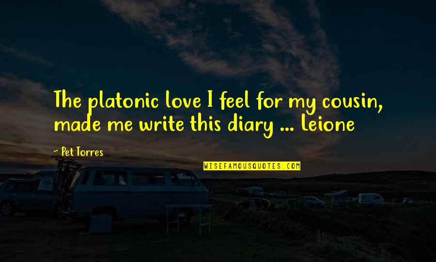 My Diary Quotes By Pet Torres: The platonic love I feel for my cousin,