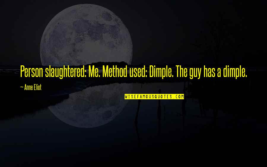 My Dimple Quotes By Anne Eliot: Person slaughtered: Me. Method used: Dimple. The guy