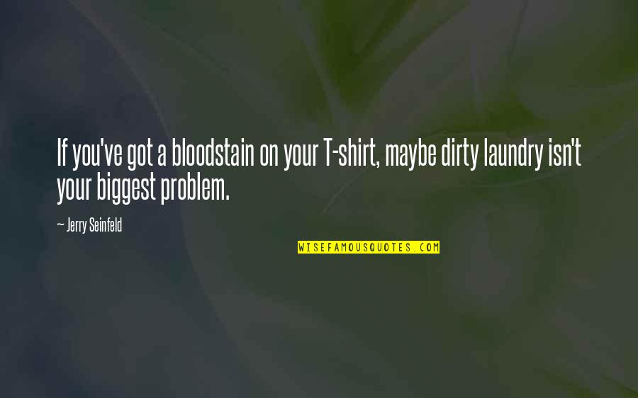 My Dirty Laundry Quotes By Jerry Seinfeld: If you've got a bloodstain on your T-shirt, My Dirty Laundry Quotes By Jerry Seinfeld: If you've got a bloodstain on your T-shirt,