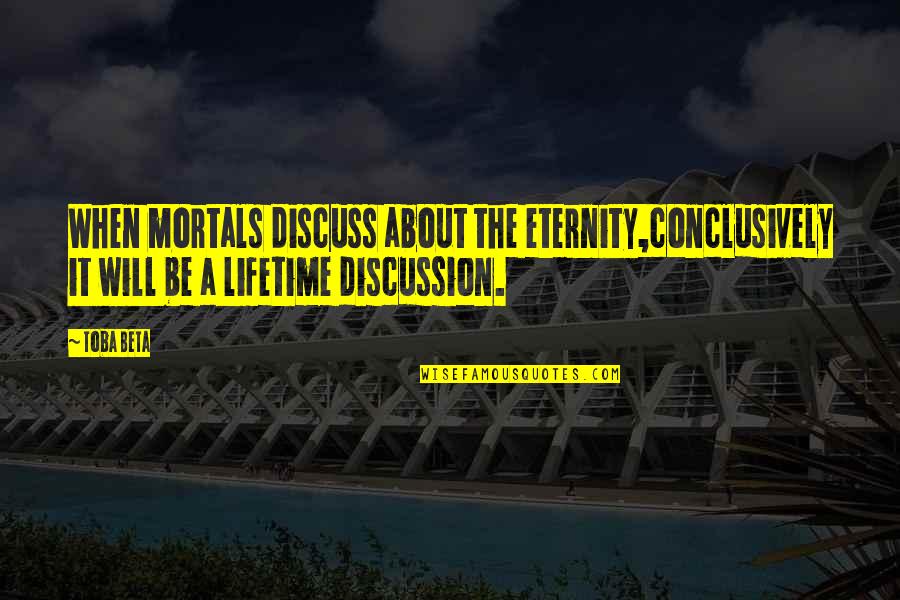 My Discussion Quotes By Toba Beta: When mortals discuss about the eternity,conclusively it will