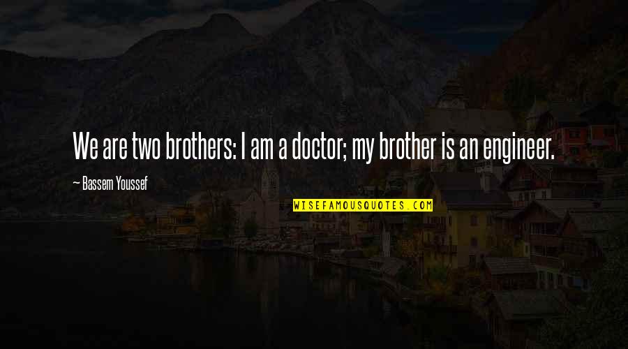 My Doctor Quotes By Bassem Youssef: We are two brothers: I am a doctor; My Doctor Quotes By Bassem Youssef: We are two brothers: I am a doctor;