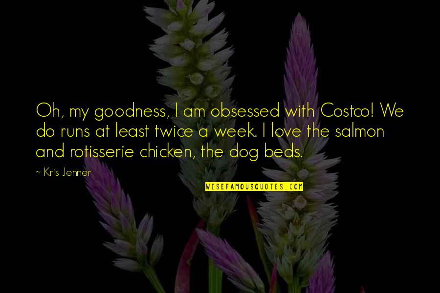 My Dog And I Quotes By Kris Jenner: Oh, my goodness, I am obsessed with Costco!