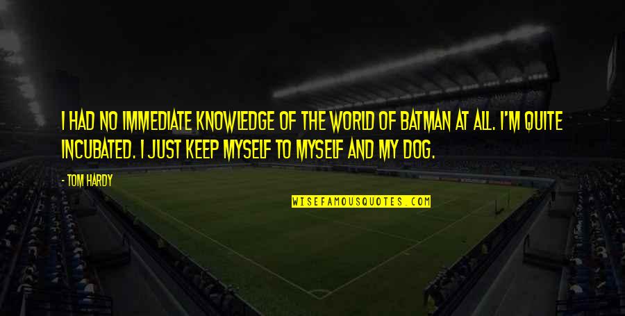 My Dog And I Quotes By Tom Hardy: I had no immediate knowledge of the world