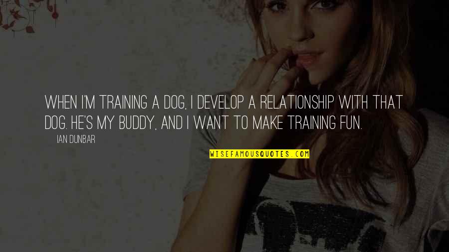 My Dog Buddy Quotes By Ian Dunbar: When I'm training a dog, I develop a My Dog Buddy Quotes By Ian Dunbar: When I'm training a dog, I develop a