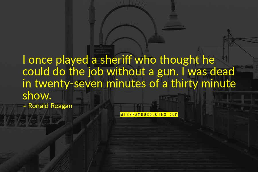 My Dog Buddy Quotes By Ronald Reagan: I once played a sheriff who thought he My Dog Buddy Quotes By Ronald Reagan: I once played a sheriff who thought he