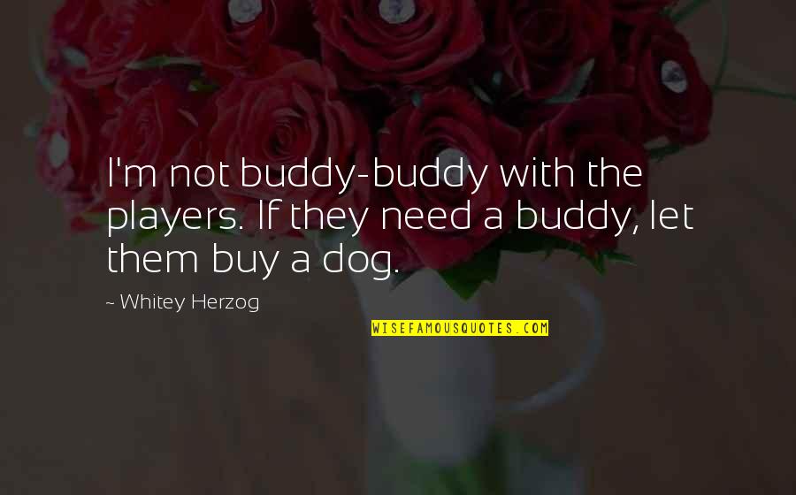 My Dog Buddy Quotes By Whitey Herzog: I'm not buddy-buddy with the players. If they