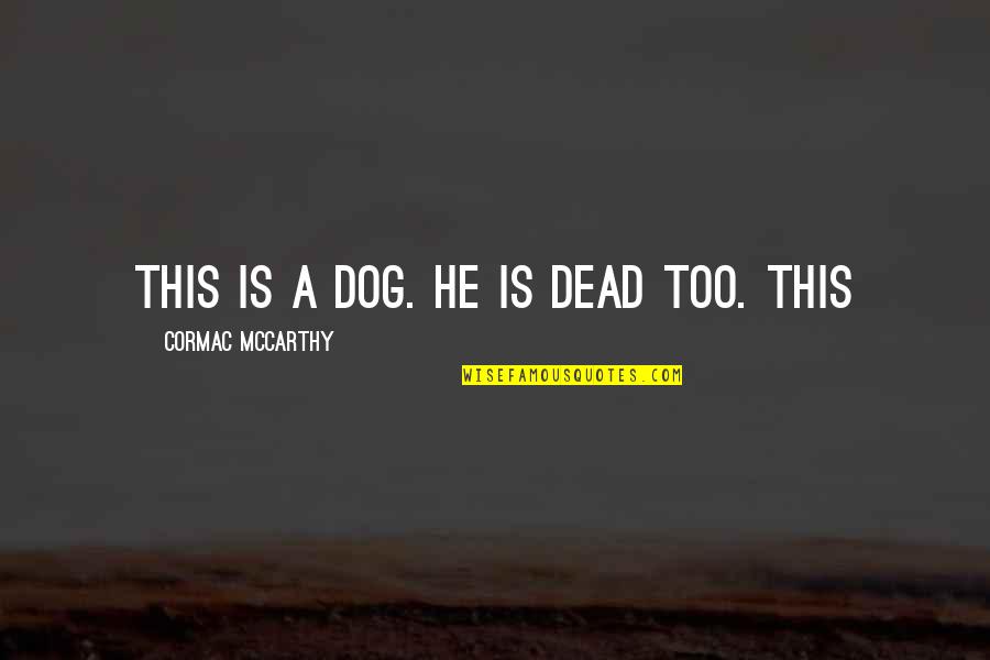 My Dog Dead Quotes By Cormac McCarthy: This is a dog. He is dead too. My Dog Dead Quotes By Cormac McCarthy: This is a dog. He is dead too.