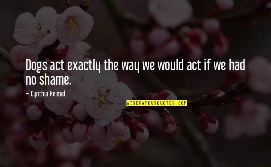 My Dog Funny Quotes By Cynthia Heimel: Dogs act exactly the way we would act