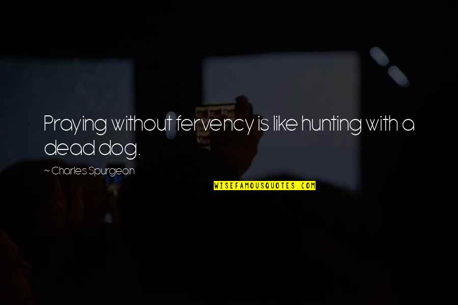 My Dog Is Dead Quotes By Charles Spurgeon: Praying without fervency is like hunting with a My Dog Is Dead Quotes By Charles Spurgeon: Praying without fervency is like hunting with a
