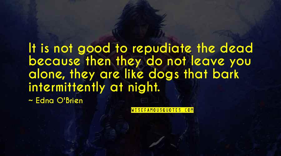 My Dog Is Dead Quotes By Edna O'Brien: It is not good to repudiate the dead