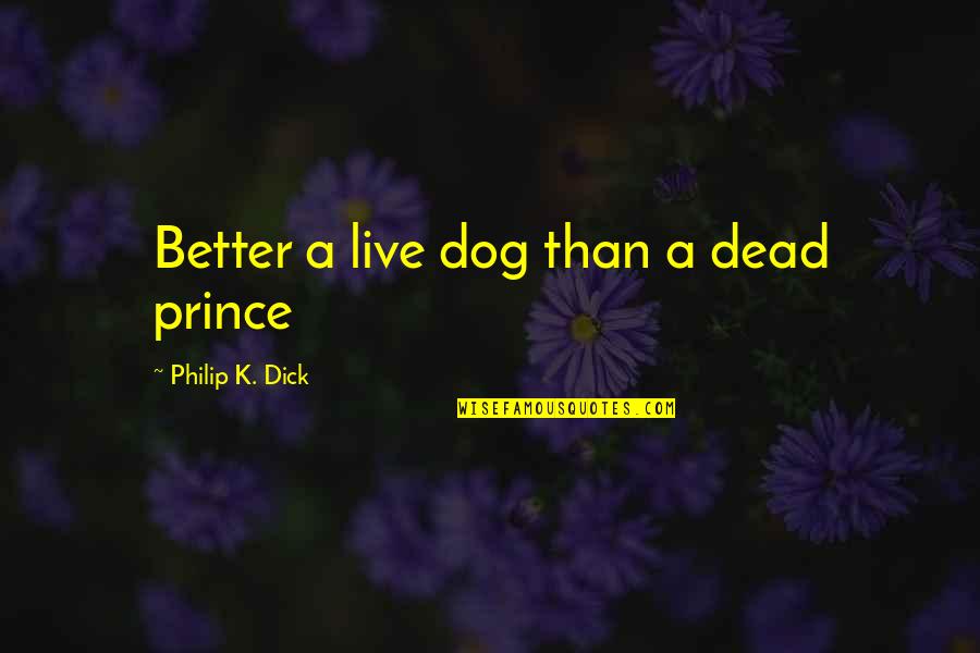 My Dog Is Dead Quotes By Philip K. Dick: Better a live dog than a dead prince My Dog Is Dead Quotes By Philip K. Dick: Better a live dog than a dead prince