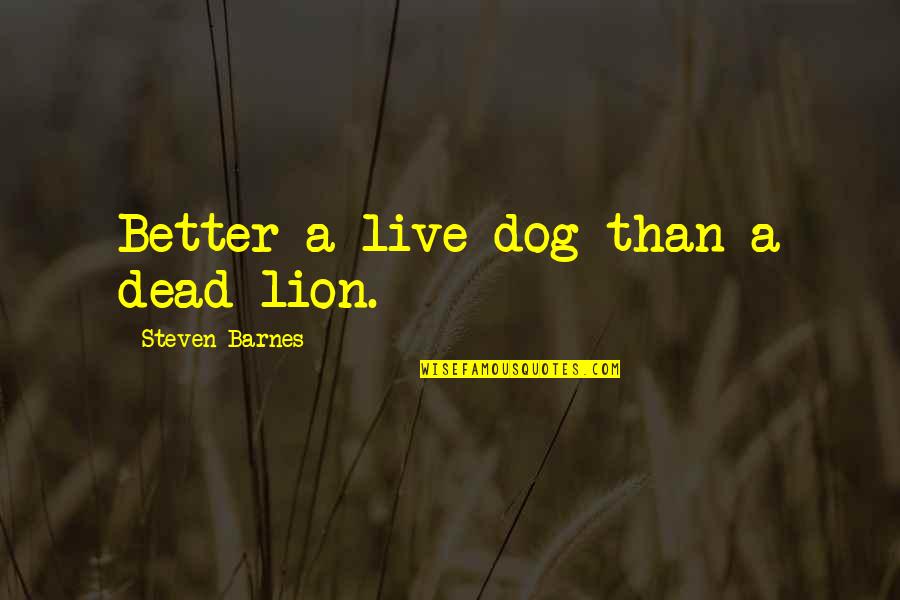 My Dog Is Dead Quotes By Steven Barnes: Better a live dog than a dead lion.